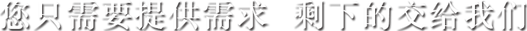 您只需要提供需求  剩下的交給我們 您只需要提供需求  剩下的交給我們